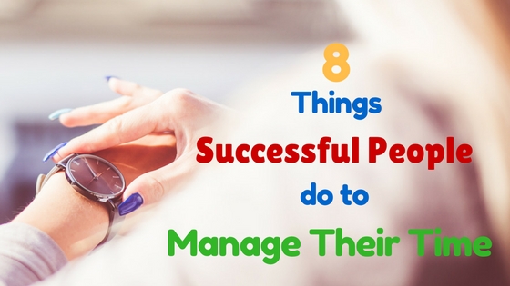 8 Things Successful People Do To Manage Their Time