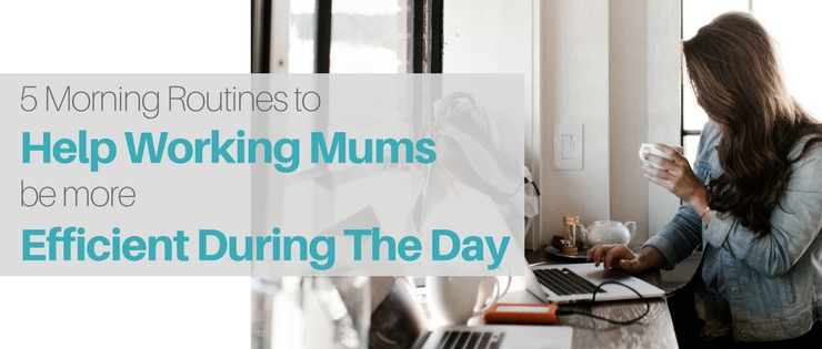 5 Morning Routines to Help Working Mums To Be More Efficient During The Day