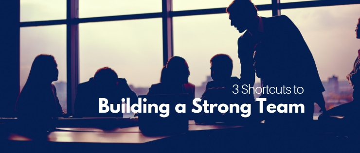 3 Shortcuts To Build a Strong Team