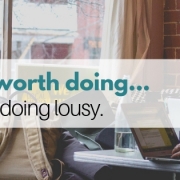 A JOB WORTH DOING, IS WORTH DOING LOUSY.